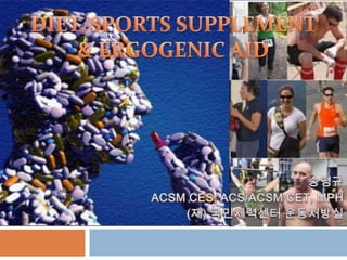 DIET/SPORTS SUPPLEMENT  & ERGOGENIC AID 송영규  ACSM CES, ACS/ACSM CET, MPH (재) 국민체력센터 운동처방실 