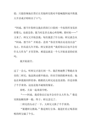 驳，只能俗辣地在背后让其他师兄绝对不能喊我阿成不然我
大开杀戒才暗暗出了口气。


“阿成，想当年你师父我在药馆门口捡到一个冻得浑身发抖
的婴儿，也就是你，我当时是多么地心疼你啊，那时候……”
又来了，师父又开始念我，每次我惹了什么祸，师父就会从
“阿成，想当年”开始念，念到“你直至现在还是没出息”
为止。但从前几年开始，师父要念到“我看你以后也不会有
什么大作为”才肯罢休，难道这就是一个人开始衰老的症状
吗。
     我开始放空。


过了一会儿，听师父才进行到一半，我茫然地瞥了瞥跪在身
旁的二师兄，他虽然动都不敢动，但从空洞的眼神来看，他
也在和我做同样的事；酷酷的大师兄还是没表情，但是却换
了个手拿剑，这也是他不耐烦的象征。
     来吧，大家一起来放空吧。
     “……阿成，我看你以后也不会有什么大作为。
                         ”像是
突然惊醒的梦一般，终于，师父念完了。
     二师兄的头动了一下，大师兄又换了个手拿剑。
     “紧遵师父教诲。”像是例行公事，我连忙给正喝茶润
喉的师父磕了个头。
 