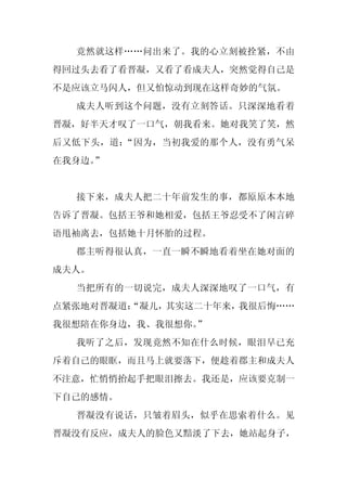竟然就这样……问出来了。我的心立刻被拴紧，不由
得回过头去看了看晋凝，又看了看成夫人，突然觉得自己是
不是应该立马闪人，但又怕惊动到现在这样奇妙的气氛。
  成夫人听到这个问题，没有立刻答话。只深深地看着
晋凝，好半天才叹了一口气，朝我看来。她对我笑了笑，然
后又低下头，道：“因为，当初我爱的那个人，没有勇气呆
在我身边。
    ”


  接下来，成夫人把二十年前发生的事，都原原本本地
告诉了晋凝。包括王爷和她相爱，包括王爷忍受不了闲言碎
语甩袖离去，包括她十月怀胎的过程。
  郡主听得很认真，一直一瞬不瞬地看着坐在她对面的
成夫人。
  当把所有的一切说完，成夫人深深地叹了一口气，有
点紧张地对晋凝道：
        “凝儿，其实这二十年来，我很后悔……
我很想陪在你身边，我、我很想你。
               ”
  我听了之后，发现竟然不知在什么时候，眼泪早已充
斥着自己的眼眶，而且马上就要落下，便趁着郡主和成夫人
不注意，忙悄悄抬起手把眼泪擦去。我还是，应该要克制一
下自己的感情。
  晋凝没有说话，只皱着眉头，似乎在思索着什么。见
晋凝没有反应，成夫人的脸色又黯淡了下去，她站起身子，
 