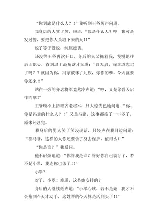 “你到底是什么人？！
           ”我听到王爷厉声问道。
  我身后的人笑了笑，应道：
             “我是什么人？哼，我可是
发过誓，要把你人头取下来的人！”
               ！
  说了等于没说，纯属废话。
  还没等王爷再次开口，身后的人又拖着我，慢慢地往
后面退去，直到退至最角落才又道：“晋天启，你难道忘记
了吗？？就因为你，冯家被诛了九族，你作的孽，今天就要
你还来！”
   ！
  站在一旁的齐老将军竟然冷声道：
                “哼，又是你晋天启
作的孽！
   ”
  王爷顾不上搭理齐老将军，只大惊失色地问道：
                      “你、
你是冯建的什么人？！”又是冯建，这事都拖了一年多了，
原来还没完。
  我身后的男人笑了笑没说话，只轻声在我耳边问道：
“郡马爷，这样的人你还要舍了身去保护，值得么？”
  “你是谁？”我反问。
  他不耐烦地道：
        “你管我是谁？管好你自己就行了，若
不是小翠，我连你也杀了！”
            ！
  小翠？
  对了，小翠！难道，这是她安排的？
  身后的人继续低声道：
           “小翠心软，若不是她，我才不
会拖到今天才动手，这姓晋的今天算是活到头了！”
                      ！
 