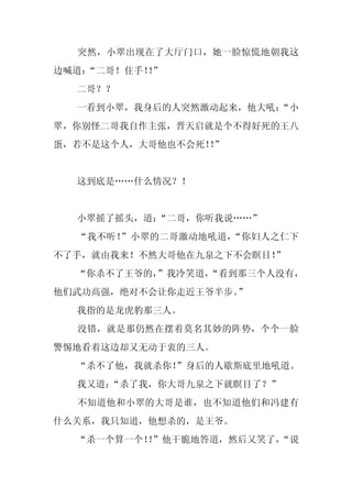 突然，小翠出现在了大厅门口，她一脸惊慌地朝我这
边喊道：
   “二哥！住手！”
          ！
  二哥？？
  一看到小翠，我身后的人突然激动起来，他大吼：
                       “小
翠，你别怪二哥我自作主张，晋天启就是个不得好死的王八
蛋，若不是这个人，大哥他也不会死！”
                 ！


  这到底是……什么情况？！


  小翠摇了摇头，道：
          “二哥，你听我说……”
  “我不听！”小翠的二哥激动地吼道，“你妇人之仁下
不了手，就由我来！不然大哥他在九泉之下不会瞑目！”
  “你杀不了王爷的，
          ”我冷笑道，
               “看到那三个人没有，
他们武功高强，绝对不会让你走近王爷半步。”
  我指的是龙虎豹那三人。
  没错，就是那仍然在摆着莫名其妙的阵势，个个一脸
警惕地看着这边却又无动于衷的三人。
  “杀不了他，我就杀你！”身后的人歇斯底里地吼道。
  我又道：
     “杀了我，你大哥九泉之下就瞑目了？”
  不知道他和小翠的大哥是谁，也不知道他们和冯建有
什么关系，我只知道，他想杀的，是王爷。
  “杀一个算一个！”他干脆地答道，然后又笑了，
          ！            “说
 
