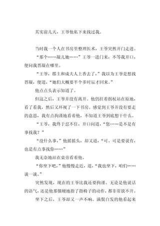 其实前几天，王爷他私下来找过我。


  当时我一个人在书房里整理医术，王爷突然开门走进。
  “那个……凝儿她……”王爷一进门来，不等我开口，
便问我晋凝在哪里。
  “王爷，郡主和成夫人上香去了，”我以为王爷是想找
晋凝，便道，“她们大概要半个多时辰才回来。”
  他点点头表示知道了。
  但这之后，王爷并没有离开。他仍拄着拐杖站在原地，
看了看我，然后又环视了一下书房。感觉到王爷并没有要走
的意思，我有点拘谨地看着他，不知道王爷到底想干什么。
  “王爷，我终于忍不住，开口问道，
                 “您……是不是有
事找我？”
  “没什么事，
       ”他摇摇头，却又道，
                “可、可是要说有，
也是有点事找你……”
  我无奈地站在桌旁看着他。
  “你坐下吧，”他慢慢走近，道，
                “我也坐下，咱们……
谈一谈。
   ”
  突然发现，现在的王爷比我还要拘谨。无论是他说话
的语气，还是他那僵硬地指了指椅子的动作，都非常放不开。
  坐下之后，王爷却又一声不响。满鬓白发的他看起来
 