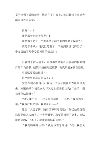 女子拖到了香缘阁里，他站在了门槛上，然后转过身来笑容
满面地看着大家。


  侯龙？！？！
  就是那个死胖子侯龙？！
  就是那个娶了一个妻还纳了两个妾的死胖子侯龙？！
  就是那个从小习武但是耍了一半的剑就没气的娶了一
个妻还纳了两个妾的死胖子侯龙？！


  名花终于被人摘下，周围那些只能看不能动的豺狼们
开始作鸟兽散，嬉笑声还在此起彼伏，而我只能呆愣在原地。
  司徒忆要嫁给侯龙？！
  这个世界到底是怎么了？！
  完全控制不住自己，我迈开了步子便往那香缘阁里走
去，刚刚的两个艳妆女人却又走上前来拦住我：“公子，要
找哪位姑娘呀？”
  “我、我不是……我是来找司徒……不是，
                    ”我摇摇头，
道，
 “我找红忆姑娘，我们认识……”
  她们二人愣了愣，随后又不屑地笑道：
                  “红忆姑娘现在
已经是侯大人的了，一千两银子，您要是出得了更多，红忆
就是您的，出不了，就找别的姑娘去呗~”
  “我真的和她认识，”我有点着急地道，“我、我想见
 