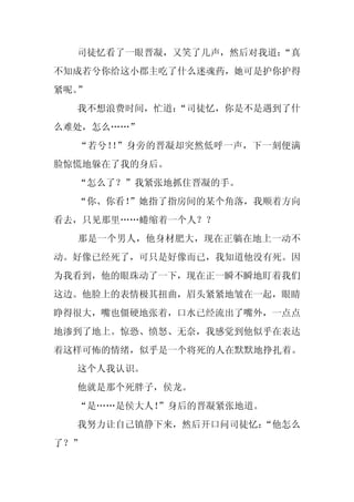 司徒忆看了一眼晋凝，又笑了几声，然后对我道：
                       “真
不知成若兮你给这小郡主吃了什么迷魂药，她可是护你护得
紧呢。”
  我不想浪费时间，忙道：
            “司徒忆，你是不是遇到了什
么难处，怎么……”
  “若兮！ ”身旁的晋凝却突然低呼一声，下一刻便满
      ！
脸惊慌地躲在了我的身后。
  “怎么了？”我紧张地抓住晋凝的手。
  “你、你看！
       ”她指了指房间的某个角落，我顺着方向
看去，只见那里……蜷缩着一个人？？
  那是一个男人，他身材肥大，现在正躺在地上一动不
动。好像已经死了，可只是好像而已，我知道他没有死。因
为我看到，他的眼珠动了一下，现在正一瞬不瞬地盯着我们
这边。他脸上的表情极其扭曲，眉头紧紧地皱在一起，眼睛
睁得很大，嘴也僵硬地张着，口水已经流出了嘴外，一点点
地渗到了地上。惊恐、愤怒、无奈，我感觉到他似乎在表达
着这样可怖的情绪，似乎是一个将死的人在默默地挣扎着。
  这个人我认识。
  他就是那个死胖子，侯龙。
  “是……是侯大人！
          ”身后的晋凝紧张地道。
  我努力让自己镇静下来，然后开口问司徒忆：
                     “他怎么
了？”
 