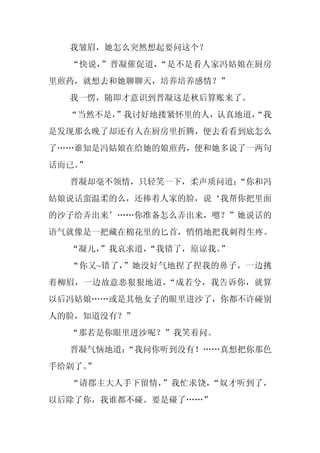 我皱眉，她怎么突然想起要问这个？
  “快说，”晋凝催促道，“是不是看人家冯姑娘在厨房
里煎药，就想去和她聊聊天，培养培养感情？”
  我一愣，随即才意识到晋凝这是秋后算账来了。
  “当然不是，
       ”我讨好地搂紧怀里的人，认真地道，
                       “我
是发现那么晚了却还有人在厨房里折腾，便去看看到底怎么
了……谁知是冯姑娘在给她的娘煎药，便和她多说了一两句
话而已。
   ”
  晋凝却毫不领情，只轻笑一下，柔声质问道：
                     “你和冯
姑娘说话蛮温柔的么，还捧着人家的脸，说‘我帮你把里面
的沙子给弄出来’……你准备怎么弄出来，嗯？”她说话的
语气就像是一把藏在棉花里的匕首，悄悄地把我刺得生疼。
  “凝儿，
     ”我哀求道，
          “我错了，原谅我。”
  “你又~错了，”她没好气地捏了捏我的鼻子，一边挑
着柳眉，一边故意恶狠狠地道，“成若兮，我告诉你，就算
以后冯姑娘……或是其他女子的眼里进沙了，你都不许碰别
人的脸，知道没有？”
  “那若是你眼里进沙呢？”我笑着问。
  晋凝气恼地道：
        “我问你听到没有！……真想把你那色
手给剁了。
    ”
  “请郡主大人手下留情，”我忙求饶，“奴才听到了，
以后除了你，我谁都不碰。要是碰了……”
 