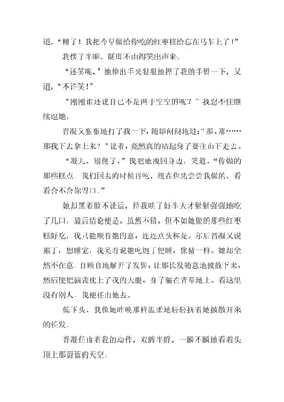 道，
 “糟了！我把今早做给你吃的红枣糕给忘在马车上了！”
  我愣了半晌，随即不由得笑出声来。
  “还笑呢，”她伸出手来狠狠地捏了我的手臂一下，又
道，
 “不许笑！
     ”
  “刚刚谁还说自己不是两手空空的呢？”我忍不住继
续逗她。
  晋凝又狠狠地打了我一下，随即闷闷地道：
                    “那、那……
那我下去拿上来？”说着，竟然真的站起身子要往山下走去。
  “凝儿，别傻了，”我把她拽回身边，笑道，“你做的
那些糕点，我们回去的时候再吃，现在你先尝尝我做的，看
看合不合你胃口。”
  她却黑着脸不说话，待我哄了好半天才勉勉强强地吃
了几口，最后结论便是，虽然不错，但不如她做的那些红枣
糕好吃。我只能顺着她的意，连连点头称是。尔后晋凝又说
累了，想睡觉。我笑着说她吃饱了便睡，像猪一样。她却全
然不在意，自顾自地解开了发髻，让那长发随意地披散下来，
然后便把脑袋枕上了我的大腿，身子躺在青草地上。看这里
没有别人，我便任由她去。
  低下头，我像她昨晚那样温柔地轻轻抚着她披散开来
的长发。
  晋凝任由着我的动作，双眸半睁，一瞬不瞬地看着头
顶上那蔚蓝的天空。
 