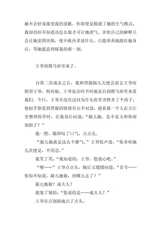 她不会轻易接受我的道歉。但即使是摸透了她的生气模式，
我却仍旧不知道该怎么做才可让她消气。害怕自己的解释只
会让她觉得厌烦，便不敢再多说什么，只能乖乖地跟在她身
后，等她愿意理睬我的那一刻。


  王爷到郡马府里来了。


  自第二次成亲之后，我和晋凝隔几天便会前去王爷府
探望王爷，相对地，王爷也会时不时地亲自到郡马府里来看
我们。今日，王爷并没有过问为什么府里突然多了个孩子，
他似乎察觉到晋凝的情绪有点不对劲，趁着我一个人在大厅
里整理药草时，在我身后问道：“凝儿她，是不是又和你闹
别扭了？”
  我一愣，随即叹了口气，点点头。
  “凝儿她就是这么个脾气，”王爷低声道，“你多哄她
几次便是，不用急。
        ”
  我笑了笑：“我知道的，王爷，您放心吧。
                    ”
  “嗯……”王爷点点头，随后又缓缓问道，
                    “若兮……
你知不知道，凝儿她娘，到哪儿去了？”
  凝儿她娘？成夫人？
  我皱了皱眉：
       “您说的是……成夫人？”
  王爷有点别扭地点了点头。
 