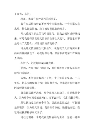 了鬼火，真的。
  现在，我又有那种该死的感觉了。
  我有点后悔为什么不拿两个灯笼出来，一个灯笼实在
太暗。什么都是黑的，除了被灯笼照到的地方。
  师父看到了那盆兰花后很生气，让我去把阿成师妹找
来。可是我觉得其实师父没必要生那么大的气，那盆东西不
是还长了支竹么，好象还没枯萎的样子。
  可是师父依然很生气很生气，说他花了几百两买回来
的东西瞬间就没了。可我好像记得，那盆东西是某个有钱病
人送的。
  不管了，先找到阿成师妹要紧。
  突然，在经过院子的时候，我好象看到了什么东西在
厨房门前蠕动。
  天哪，不会又让我遇上了吧，十三年前是鬼火，十三
年后，是真实的鬼魂了吗？我很想大叫，但我觉得那样会被
阿成师妹笑我俗辣。
  就在我犹豫不决时，那个东西又在动了。它好像是个
人，因为那个东西竟然在开门。鬼不会开门，它们直接穿墙。
  所以我决定上前查个明白。虽然决定要过去，可我还
是很谨慎，因为师父常说，莫要打草惊蛇。慢慢地凑近，在
这时候我那种感应又来了。
  可已无退路，于是我决定转被动为主动，先吼一吼再
 