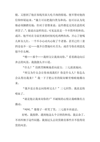 般。又想到了他在客栈里面大吃羊肉的情境，便不禁对他的
信仰怀疑起来。“施主可以把我归类为和尚，也可以认为化
缘必须脚踏实地，但对于贫僧来说，这些都是无用在意的死
理罢了。，
    ” 能说出这样的话，可见这真是一个不简单的和尚。
或许，他平时在寺庙里爽的时候吃吃鸡鸭鱼肉，开心了便喝
几杯女儿红，一个不小心动凡心取了个老婆，甚至已经三妻
四妾也不一定……我不自禁地吐吐舌头，成若兮你在胡思乱
想个什么啊。
     “嗯……那个……我师父让我来问你。
                     ”看着路边向后
奔去的风景，我挠挠头开口道。
     “什么？”仍然笑眯眯地看向前方，三七淡淡地问。
     “师父为什么会让你来找我们？你是什么人？你怎么
会认得出我来？”我一下子把心里的疑问噼里啪啦地爆出
来。
     “我不是让你去问你师父么？”三七回答。我真是快
喷血了。
     “就是他让我来问你的！”不耐烦的心情让我略微有点
激动。
     “呵呵。
        ”像傻子一样笑了笑，三七便不再说话。
     好吧，我投降。遇到他这么个古怪的和尚，我认命了。
不再纠缠于这些问题，我别过头去欣赏路旁那些并不值得欣
赏的风景。
 