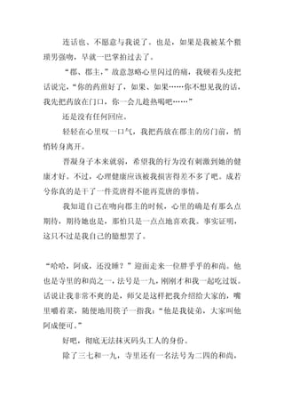 连话也、不愿意与我说了。也是，如果是我被某个猥
琐男强吻，早就一巴掌拍过去了。
  “郡、郡主，
       ”故意忽略心里闪过的痛，我硬着头皮把
话说完，
   “你的药煎好了，如果、如果……你不想见我的话，
我先把药放在门口，你一会儿趁热喝吧……”
  还是没有任何回应。
  轻轻在心里叹一口气，我把药放在郡主的房门前，悄
悄转身离开。
  晋凝身子本来就弱，希望我的行为没有刺激到她的健
康才好。不过，心理健康应该被我损害得差不多了吧。成若
兮你真的是干了一件荒唐得不能再荒唐的事情。
  我知道自己在吻向郡主的时候，心里的确是有那么点
期待，期待她也是，那怕只是一点点地喜欢我。事实证明，
这只不过是我自己的臆想罢了。


“哈哈，阿成，还没睡？”迎面走来一位胖乎乎的和尚。他
也是寺里的和尚之一，法号是一九，刚刚才和我一起吃过饭。
话说让我非常不爽的是，师父是这样把我介绍给大家的，嘴
里嚼着菜，随便地用筷子一指我：“他是我徒弟，大家叫他
阿成便可。
    ”
  好吧，彻底无法抹灭码头工人的身份。
  除了三七和一九，寺里还有一名法号为二四的和尚，
 
