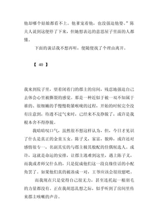 他却哪个姑娘都看不上。他爹宠着他，也没强迫他娶。”陈
夫人说到这便停了下来，但她想表达的意思屋子里面的人都
懂。
     下面的谈话我不想再听，便随便找了个理由离开。


 【 40 】




我来到院子里，望着闭着门的郡主的房间，残忍地强迫自己
去体会心里被撕裂的感觉。那是一种近似于被一双不知属于
谁的、很细嫩的手慢慢勒紧喉咙的过程，开始的时候完全没
有注意到，待透不过气来时，已经来不及挣脱了，或许是我
根本舍不得挣脱。
 我暗暗叹口气，虽然很不想这样认为，但，今日才见识
了什么是真正的金童玉女。陈子义，家富，貌帅，或许还对
感情很专一，名副其实的与郡主极其般配的佳偶候选人。或
许，这就是命运的安排，让郡主逃难到这里，遇上陈子义，
而我或者师父什么的，只是促成他们这一段良缘佳话的小配
角罢了。如果他们真的被凑成一对，王爷应该会很欣慰吧。
     而我现在只是觉得自己很无力，甚至连托起一根羽毛
的力量都没有。正在我胡思乱想之际，似乎听到了房间里传
来郡主咳嗽的声音。
 