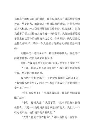 我有点不敢相信自己的眼睛，郡主以前从未有过这样娇羞的
神态，从小到大，她都给人一种很温顺的感觉，对什么事情
都以笑相迎，外人会觉得这是郡主修养好，性情柔和，但当
我看多了郡主对待他人的千遍一律的笑容，我便知道那是属
于郡主自己的冷漠情绪的表达方式。什么都好，换句话说就
是什么都不好。只待一个人温柔与待所有人都温柔是不同
的。
     而刚刚我一提到成公子，郡主那略略低头，脸色泛红
的娇羞神态，我更是从来没看见过。
     到底，在我离开郡主的这段时间里，发生什么事情了？
     “月儿，你们是怎么逃出来的？”郡主似乎是在掩饰
什么，憋足地转移着话题。
     我当然不好拆穿郡主，于是便顺着她的话题讲下去：
“我们被抓到牢里了，阿木……木公子和云公子被抓到另一
个牢里了……”
     “你们被分开了？”听到我的叙述，郡主的神经又紧
张了起来。
     “小姐，你听我说，”我笑了笑，“狱卒都没有对我们
做什么，只是一个劲地问我们是不是王府的人，我们只一口
咬定说不是，他们便只是关着我们。
               ”
     “真的？他们有没有打你？”郡主仍然是一脸紧张，
 