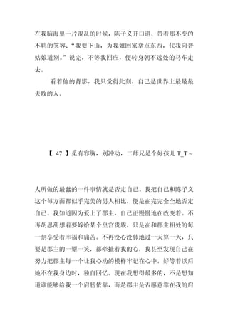 在我脑海里一片混乱的时候，陈子义开口道，带着那不变的
不羁的笑容：“我要下山，为我娘回家拿点东西，代我向晋
姑娘道别。”说完，不等我回应，便转身朝不远处的马车走
去。
     看着他的背影，我只觉得此刻，自己是世界上最最最
失败的人。




 【 47 】觅有容胸，别冲动，二师兄是个好孩儿 T_T ~




人所做的最蠢的一件事情就是否定自己。我把自己和陈子义
这个每方面都似乎完美的男人相比，便是在完完全全地否定
自己。我知道因为爱上了郡主，自己正慢慢地在改变着。不
再胡思乱想着要嫁给某个皇宫贵族，只是在和郡主相处的每
一刻享受着幸福和痛苦。不再没心没肺地过一天算一天，只
要是郡主的一颦一笑，都牵扯着我的心，我甚至发现自己在
努力把郡主每一个让我心动的模样牢记在心中，好等着以后
她不在我身边时，独自回忆。现在我想得最多的，不是想知
道谁能够给我一个肩膀依靠，而是郡主是否愿意靠在我的肩
 