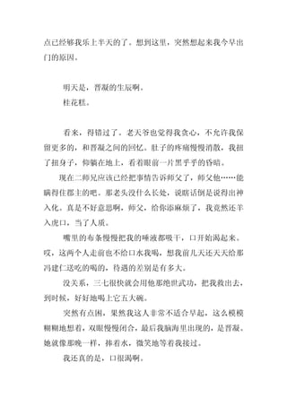 点已经够我乐上半天的了。想到这里，突然想起来我今早出
门的原因。


  明天是，晋凝的生辰啊。
  桂花糕。


  看来，得错过了。老天爷也觉得我贪心，不允许我保
留更多的，和晋凝之间的回忆。肚子的疼痛慢慢消散，我扭
了扭身子，仰躺在地上，看着眼前一片黑乎乎的昏暗。
  现在二师兄应该已经把事情告诉师父了，师父他……能
瞒得住郡主的吧。那老头没什么长处，说瞎话倒是说得出神
入化。真是不好意思啊，师父，给你添麻烦了，我竟然还羊
入虎口，当了人质。
  嘴里的布条慢慢把我的唾液都吸干，口开始渴起来。
哎，这两个人走前也不给口水我喝，想我前几天还天天给那
冯建仁送吃的喝的，待遇的差别是有多大。
  没关系，三七很快就会用他那绝世武功，把我救出去，
到时候，好好地喝上它五大碗。
  突然有点困，果然我这人非常不适合早起，这么模模
糊糊地想着，双眼慢慢闭合，最后我脑海里出现的，是晋凝。
她就像那晚一样，捧着水，微笑地等着我接过。
  我还真的是，口很渴啊。
 