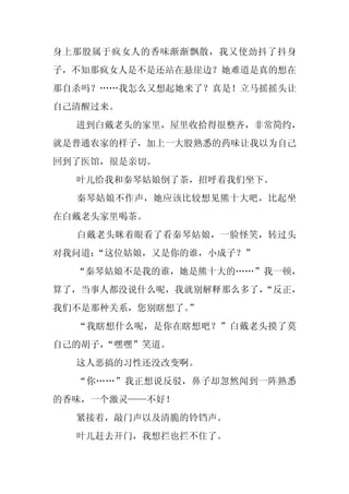 身上那股属于疯女人的香味渐渐飘散，我又使劲抖了抖身
子，不知那疯女人是不是还站在悬崖边？她难道是真的想在
那自杀吗？……我怎么又想起她来了？真是！立马摇摇头让
自己清醒过来。
  进到白戴老头的家里，屋里收拾得很整齐，非常简约，
就是普通农家的样子，加上一大股熟悉的药味让我以为自己
回到了医馆，很是亲切。
  叶儿给我和秦琴姑娘倒了茶，招呼着我们坐下。
  秦琴姑娘不作声，她应该比较想见熊十大吧，比起坐
在白戴老头家里喝茶。
  白戴老头眯着眼看了看秦琴姑娘，一脸怪笑，转过头
对我问道：
    “这位姑娘，又是你的谁，小成子？”
  “秦琴姑娘不是我的谁，她是熊十大的……”我一顿，
算了，当事人都没说什么呢，我就别解释那么多了，
                      “反正，
我们不是那种关系，您别瞎想了。”
  “我瞎想什么呢，是你在瞎想吧？”白戴老头摸了莫
自己的胡子，“嘿嘿”笑道。
  这人恶搞的习性还没改变啊。
  “你……”我正想说反驳，鼻子却忽然闻到一阵熟悉
的香味，一个激灵——不好！
  紧接着，敲门声以及清脆的铃铛声。
  叶儿赶去开门，我想拦也拦不住了。
 
