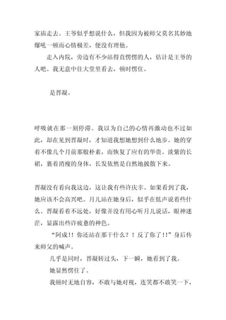 家庙走去。王爷似乎想说什么，但我因为被师父莫名其妙地
爆吼一顿而心情极差，便没有理他。
 走入内院，旁边有不少站得直愣愣的人，估计是王爷的
人吧。我无意中往大堂里看去，顿时愣住。


  是晋凝。




呼吸就在那一刻停滞。我以为自己的心情再激动也不过如
此，却在见到晋凝时，才知道我想她想到什么地步。她的穿
着不像几个月前那般朴素，而恢复了应有的华贵。淡紫的长
裙，裹着消瘦的身体，长发依然是自然地披散下来。


晋凝没有看向我这边，这让我有些许庆幸。如果看到了我，
她应该不会高兴吧。月儿站在她身后，似乎在低声说着些什
么。晋凝看着不远处，好像并没有用心听月儿说话，眼神迷
茫，显露出些许疲惫的神色。
  “阿成！
     ！你还站在那干什么？！反了你了！”身后传
                     ！
来师父的喊声。
  几乎是同时，晋凝转过头，下一瞬，她看到了我。
  她显然愣住了。
  我顿时无地自容，不敢与她对视，连笑都不敢笑一下，
 