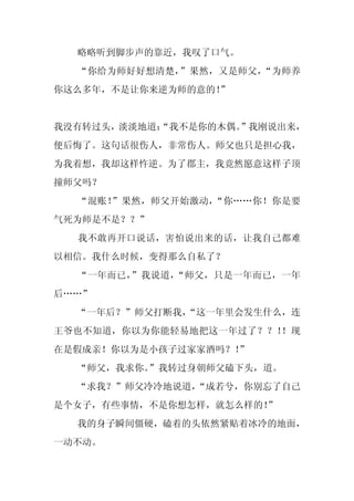 略略听到脚步声的靠近，我叹了口气。
  “你给为师好好想清楚，”果然，又是师父，“为师养
你这么多年，不是让你来逆为师的意的！
                 ”


我没有转过头，淡淡地道：
           “我不是你的木偶。”我刚说出来，
便后悔了。这句话很伤人，非常伤人。师父也只是担心我，
为我着想，我却这样忤逆。为了郡主，我竟然愿意这样子顶
撞师父吗？
  “混账！”果然，师父开始激动，“你……你！你是要
气死为师是不是？？”
  我不敢再开口说话，害怕说出来的话，让我自己都难
以相信。我什么时候，变得那么自私了？
  “一年而已，”我说道，“师父，只是一年而已，一年
后……”
  “一年后？”师父打断我，
             “这一年里会发生什么，连
王爷也不知道，你以为你能轻易地把这一年过了？？！！现
在是假成亲！你以为是小孩子过家家酒吗？！”
  “师父，我求你。”我转过身朝师父磕下头，道。
  “求我？”师父冷冷地说道，
              “成若兮，你别忘了自己
是个女子，有些事情，不是你想怎样，就怎么样的！
                      ”
  我的身子瞬间僵硬，磕着的头依然紧贴着冰冷的地面，
一动不动。
 