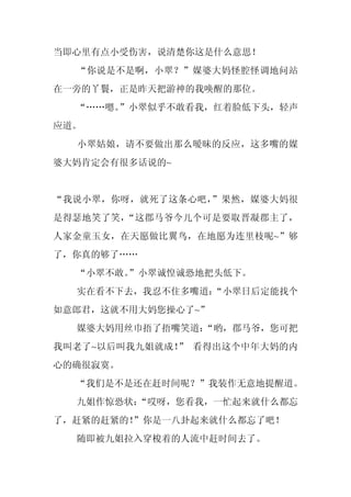 当即心里有点小受伤害，说清楚你这是什么意思！
  “你说是不是啊，小翠？”媒婆大妈怪腔怪调地问站
在一旁的丫鬟，正是昨天把游神的我唤醒的那位。
  “……嗯。”小翠似乎不敢看我，红着脸低下头，轻声
应道。
  小翠姑娘，请不要做出那么暧昧的反应，这多嘴的媒
婆大妈肯定会有很多话说的~


“我说小翠，你呀，就死了这条心吧，”果然，媒婆大妈很
是得瑟地笑了笑，“这郡马爷今儿个可是要取晋凝郡主了，
人家金童玉女，在天愿做比翼鸟，在地愿为连里枝呢~”够
了，你真的够了……
  “小翠不敢。
       ”小翠诚惶诚恐地把头低下。
  实在看不下去，我忍不住多嘴道：
                “小翠日后定能找个
如意郎君，这就不用大妈您操心了~”
  媒婆大妈用丝巾捂了捂嘴笑道：
               “哟，郡马爷，您可把
我叫老了~以后叫我九姐就成！ 看得出这个中年大妈的内
              ”
心的确很寂寞。
  “我们是不是还在赶时间呢？”我装作无意地提醒道。
  九姐作惊恐状：
        “哎呀，您看我，一忙起来就什么都忘
了，赶紧的赶紧的！
        ”你是一八卦起来就什么都忘了吧！
  随即被九姐拉入穿梭着的人流中赶时间去了。
 