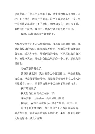 我还发现了一位名叫小翠的丫鬟，多年来的修炼和习惯，让
我记下了很多一闪而过的面孔。这个丫鬟就是其中一个，曾
经看到她表露过对王爷的怨恨，如今却深在王府里当丫鬟，
事情肯定不简单。我担心，成若兮会被卷进这件事里。
  我想，这件事越快告诉她越好。


可成若兮似乎并不怎么想看到我。每次我在她面前出现，她
便露出惊讶的情绪，继而就是不耐烦。开始的时候我还觉得
蛮有趣，后来却希望，她看到我的时候，可以露出欣喜的笑
容。但这个笑容，她仅仅会把它展示给一个人看，那就是晋
凝郡主。
  可怕的事情发生了。
  我竟然感觉到，我在羡慕这个晋凝郡主。不是羡慕她
的美貌，不是羡慕她的地位，而是羡慕她被成若兮这个人深
深地爱着。如今，羡慕的情绪似乎已经到了嫉妒的地步。
  我开始混乱了。
  我觉得自己应该好好冷静一下。
  这种羡慕，这种嫉妒，是不应该出现的。
  我决定，在告诉她应该小心那个丫鬟后，离开一阵。
  经过十几天的等待，终于等到了机会与她单独见面，
仍是在午夜，就像在她婚前见面的那次。果然，她看到我的
反应是惊讶，以及不耐烦。
 