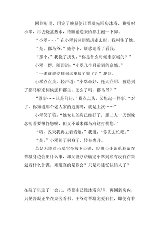 回到府里，用完了晚膳便让晋凝先回房沐浴，我吩咐
小翠，再去烧盆热水，待睡前送来给郡主泡一下脚。
  “小翠……”在小翠转身朝柴房走去时，我叫住了她。
  “是，郡马爷。
        ”她停下，疑惑地看了看我。
  “那个，
     ”我挠了挠头，“你是什么时候来京城的？”
  小翠一愣，随即道：
          “小翠几个月前到的京城。”
  “一来就被安排到这里做丫鬟了？”我问。
  小翠点点头，轻声道：
           “小翠命好，托人介绍，被送到
了郡马府来伺候您和郡主。怎么了吗，郡马爷？”
  “没事……只是问问，
           ”我点点头，又想起一件事，
                       “对
了，你知道那个老人家的近况吗，就是上次……”
  小翠笑了笑：
       “她女儿的病已经好了，那二人一天到晚
念叨着要报答您呢，但又不敢来郡马府这打扰您。”
  “哦，改天我再去看看她，
             ”我道，“你先去忙吧。
                       ”
  “是。
    ”小翠躬了躬身子，转身离开。
  总是不能对小翠完全放下心来，很担心让她单独留在
晋凝身边会出什么事，却又没办法确定小翠到底有没有在策
划着什么计谋。难道真的是误会？只是司徒忆认错人了？




在院子里逛了一会儿，待郡主已经沐浴完毕，再回到房内，
只见晋凝正坐在桌旁看书。王爷对晋凝宠爱有佳，即便有着
 