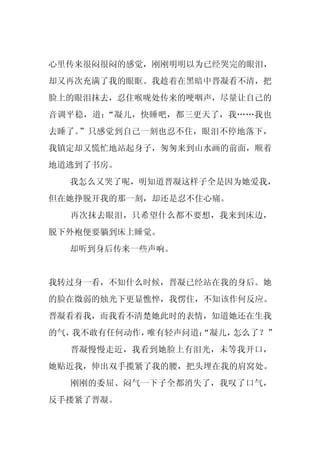 心里传来很闷很闷的感觉，刚刚明明以为已经哭完的眼泪，
却又再次充满了我的眼眶。我趁着在黑暗中晋凝看不清，把
脸上的眼泪抹去，忍住喉咙处传来的哽咽声，尽量让自己的
音调平稳，道：“凝儿，快睡吧，都三更天了，我……我也
去睡了。”只感觉到自己一刻也忍不住，眼泪不停地落下，
我镇定却又慌忙地站起身子，匆匆来到山水画的前面，顺着
地道逃到了书房。
  我怎么又哭了呢，明知道晋凝这样子全是因为她爱我，
但在她挣脱开我的那一刻，却还是忍不住心痛。
  再次抹去眼泪，只希望什么都不要想，我来到床边，
脱下外袍便要躺到床上睡觉。
  却听到身后传来一些声响。


我转过身一看，不知什么时候，晋凝已经站在我的身后。她
的脸在微弱的烛光下更显憔悴，我愣住，不知该作何反应。
晋凝看着我，而我看不清楚她此时的表情，知道她还在生我
的气，我不敢有任何动作，唯有轻声问道：
                  “凝儿，怎么了？”
  晋凝慢慢走近，我看到她脸上有泪光，未等我开口，
她贴近我，伸出双手揽紧了我的腰，把头埋在我的肩窝处。
  刚刚的委屈、闷气一下子全都消失了，我叹了口气，
反手搂紧了晋凝。
 
