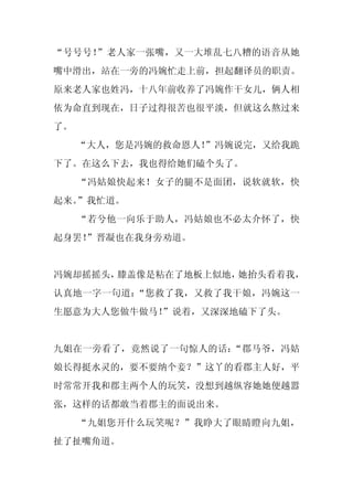 “号号号！”老人家一张嘴，又一大堆乱七八糟的语音从她
嘴中滑出，站在一旁的冯婉忙走上前，担起翻译员的职责。
原来老人家也姓冯，十八年前收养了冯婉作干女儿，俩人相
依为命直到现在，日子过得很苦也很平淡，但就这么熬过来
了。
     “大人，您是冯婉的救命恩人！
                  ”冯婉说完，又给我跪
下了。在这么下去，我也得给她们磕个头了。
     “冯姑娘快起来！女子的腿不是面团，说软就软，快
起来。”我忙道。
     “若兮他一向乐于助人，冯姑娘也不必太介怀了，快
起身罢！
   ”晋凝也在我身旁劝道。


冯婉却摇摇头，膝盖像是粘在了地板上似地，她抬头看着我，
认真地一字一句道：“您救了我，又救了我干娘，冯婉这一
生愿意为大人您做牛做马！
           ”说着，又深深地磕下了头。


九姐在一旁看了，竟然说了一句惊人的话：“郡马爷，冯姑
娘长得挺水灵的，要不要纳个妾？”这丫的看郡主人好，平
时常常开我和郡主两个人的玩笑，没想到越纵容她她便越嚣
张，这样的话都敢当着郡主的面说出来。
     “九姐您开什么玩笑呢？”我睁大了眼睛瞪向九姐，
扯了扯嘴角道。
 