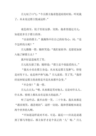 月儿叹了口气：
        “今天郡主拖着您进府的时候，吓死我
了，从未见过郡主慌成这样。”


  夜色将至，院子里很安静。突然，我希望透过月儿，
知道更多关于郡主的事。
  “以前的郡主，”我掩饰不住自己的好奇心，问，“是
个怎样的人呢？”
  月儿微微一愣，随即笑道：
             “我们家姑爷，是想更加深
入地了解郡主么？”
  我不好意思地笑了笑。
  月儿低头想了想，随即道：
             “郡主是个很温柔的人。”
  “我从小呆在郡主身边，从未见过郡主发脾气，即使
是对待下人，也是和声和气地，
             ”月儿说着，笑了笑，
                      “我曾
经还怀疑过郡主的表情是不是从来都不会变。”
  “不会变？”我一愣。
  月儿点点头：
       “嗯。从来都是笑对他人，无论对什么人、
什么事，情绪上都从未有过很大的起伏。
                 ”
  听了这些话，我不由得一笑。二十年来，我从来都是
“遇喜则笑，遇悲则泪”，这样一比较，我和晋凝根本就是
两个世界的人啊。
  “不知道这样说对不对，可是，最近……应该是说遇
到了郡马爷您后，郡主似乎才是个真正的‘人’呢。”月儿
 