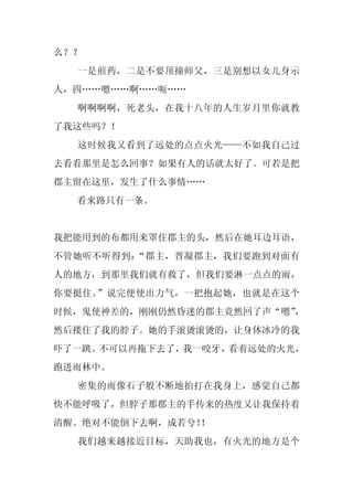 么？？
  一是煎药，二是不要顶撞师父，三是别想以女儿身示
人，四……嗯……啊……呃……
  啊啊啊啊，死老头，在我十八年的人生岁月里你就教
了我这些吗？！
  这时候我又看到了远处的点点火光——不如我自己过
去看看那里是怎么回事？如果有人的话就太好了。可若是把
郡主留在这里，发生了什么事情……
  看来路只有一条。


我把能用到的布都用来罩住郡主的头，然后在她耳边耳语，
不管她听不听得到：“郡主，晋凝郡主，我们要跑到对面有
人的地方，到那里我们就有救了，但我们要淋一点点的雨，
你要挺住。”说完便使出力气，一把抱起她，也就是在这个
时候，鬼使神差的，刚刚仍然昏迷的郡主竟然回了声“嗯”，
然后搂住了我的脖子。她的手滚烫滚烫的，让身体冰冷的我
吓了一跳。不可以再拖下去了，我一咬牙，看着远处的火光，
跑进雨林中。
  密集的雨像石子般不断地拍打在我身上，感觉自己都
快不能呼吸了，但脖子那郡主的手传来的热度又让我保持着
清醒。绝对不能倒下去啊，成若兮！
               ！
  我们越来越接近目标，天助我也，有火光的地方是个
 