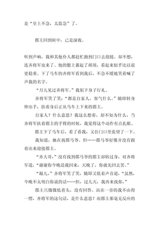 是“皇上不急，太监急”了。


  郡主回到府中，已是深夜。


听到声响，我和其他仆人都赶忙跑到门口去迎接。却不想，
连齐将军也来了。他的腮上蓄起了胡须，看起来似乎比以前
更稳重。下了马车的齐将军看到我后，不急不缓地笑着喊了
声我的名字。
  “月儿见过齐将军。
          ”我躬下身子行礼。
  齐将军笑了笑：“都是自家人，客气什么。”随即转身
伸出手，扶着身后正从马车上下来的郡主。
  自家人？什么意思？我这么想着，却不知为什么，当
齐将军扶着郡主的手臂的时候，我觉得这个动作有点扎眼。
  郡主下了马车后，看了看我，又往门口里张望了一下。
  我知道，她在找郡马爷。但……郡马爷好像并没有跟
着出来迎接郡主。
  “齐大哥，”没有找到郡马爷的郡主却转过身，对齐将
军道，“谢谢你今晚送我回来，天晚了，你就先回去罢。”
  “凝儿，
     ”齐将军笑了笑，随即又低着声音道，
                     “虽然，
今晚不太明白你说的话……但，过几天，我再来找你。”
  郡主只微微低着头，没有回答。站在一旁的我不由得
一愣，齐将军的这句话，是什么意思？而郡主那毫无反应的
 