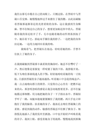 我任由那毛巾覆在自己的双眼上，只侧过脸，在黑暗中与晋
凝口舌交缠。她慢慢地伸过手来搂住了我的腰，由此而碰触
着晋凝那逐渐靠近的光滑柔软的身体，这让我感到全身酥
麻。禁不住倾过自己的身子，想要更加贴近怀中的人。晋凝
随着我的靠近松开了手，毛巾也随着她的动作滑落到池子
中。她昂着下巴，抬起双手圈住我的脖子，一边把我的身体
拉近她，一边用力地回应着我的吻。
  我喘着气，把晋凝压在池边，轻咬着她的唇，手禁不
住抚上了她的身子。


在我刚碰触到晋凝那丰满柔软的胸部时，她忍不住嘤咛了一
声，然后便像是要报复一样咬紧了我的下唇。我挣脱开来，
低下头吻住那曲线迷人的下颚，轻轻地啃咬着她的每一寸肌
肤。只感到晋凝的身子越来越热，听着她口中急促的喘息声，
我一点点地吻向郡主的锁骨。只觉得自己心里有一把燃不起
来的火，那忽明忽暗的感觉让我急切地想要更多。忍不住猛
地揽过那细腰，用力地把她的身子一下子抬出水中。晋凝似
乎吓了一跳，双腿本能地紧紧圈住了我的腰，两只手也立即
抱住了我的脑袋。扶着她的身子，我凑近去吻住晋凝胸上的
柔软。感觉到我的动作，敏感的晋凝忍不住颤了颤身子，细
指慌乱地插入了我的发丝里抓挠，口中也开始轻声叫唤着我
的名字。我闭上眼，感受着她身子的战栗，慢慢地找到那胸
 
