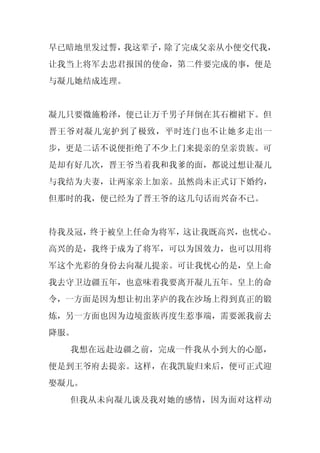 早已暗地里发过誓，我这辈子，除了完成父亲从小便交代我，
让我当上将军去忠君报国的使命，第二件要完成的事，便是
与凝儿她结成连理。


凝儿只要微施粉泽，便已让万千男子拜倒在其石榴裙下。但
晋王爷对凝儿宠护到了极致，平时连门也不让她多走出一
步，更是二话不说便拒绝了不少上门来提亲的皇亲贵族。可
是却有好几次，晋王爷当着我和我爹的面，都说过想让凝儿
与我结为夫妻，让两家亲上加亲。虽然尚未正式订下婚约，
但那时的我，便已经为了晋王爷的这几句话而兴奋不已。


待我及冠，终于被皇上任命为将军，这让我既高兴，也忧心。
高兴的是，我终于成为了将军，可以为国效力，也可以用将
军这个光彩的身份去向凝儿提亲。可让我忧心的是，皇上命
我去守卫边疆五年，也意味着我要离开凝儿五年。皇上的命
令，一方面是因为想让初出茅庐的我在沙场上得到真正的锻
炼，另一方面也因为边境蛮族再度生惹事端，需要派我前去
降服。
  我想在远赴边疆之前，完成一件我从小到大的心愿，
便是到王爷府去提亲。这样，在我凯旋归来后，便可正式迎
娶凝儿。
  但我从未向凝儿谈及我对她的感情，因为面对这样动
 