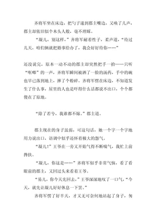齐将军坐在床边，把勺子递到郡主嘴边，又唤了几声，
郡主却依旧似个木头人般，毫不理睬。
  “凝儿，别这样，”齐将军耐着性子，柔声道，“待过
几天，咱们俩就把婚事给办了，我会好好待你……”


还没说完，原本一动不动的郡主却突然把手一抬——只听
“哐啷”的一声，齐将军瞬间被洒了一脸的汤药，手中的碗
也早已落到地上，摔了个粉碎。齐将军愣在床边，不知道发
生了什么事，屋里的人也是吓得什么话都说不出口，个个都
傻在了原地。


  “除了若兮，我谁都不嫁。
             ”郡主道。


  郡主现在的身子虽弱，可这句话，她一个字一个字地
用力说出口，语调中似乎还怀着极大的怨气。
  “凝儿！”王爷在一旁又开始气得不断喘气，我忙上前
搀扶。
  “凝儿，你这是……”齐将军似乎非常气恼，看了看
眼前的郡主，又回过头来看着王爷。
  “易儿，你今天先回去，”王爷深深地叹了一口气，
                        “今
天，就先让凝儿好好休息一下罢。”
  齐将军愣了好半天，才又无可奈何地站起了身子，匆
 