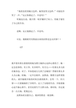 “我看没看到她又怎样，她哭没哭又怎样，
                    ”司徒忆冷
笑了一声，
    “反正你都走了，不是吗？”
  听她这么说，我只得一咬牙躺回了床上，用被子蒙住
了自己的全身。


  是啊，反正我都走了，不是吗。


  可是，我眼睛里突然流出来的泪算是怎么回事？！


   127




我不要再那么婆婆妈妈地为郡主她担心这担心那的了，她一
定会没事的。有王爷、有齐将军、有月儿……有那么多人陪
在她身边，对了，不知道成夫人到了京城没？晋凝有那么多
人关心她、陪她，一定不会孤单。虽然说，像郡主这样重情
的人，或许她刚开始的时候会感到孤单、会哭一下，但只
要……只要她嫁给了齐将军，过上了安稳的生活，开始要操
心这个操心那个，甚至还要生个大胖小孩，那时候，肯定就
会一点点地，把我忘记。
  虽然如此安慰自己，我却仍然是一夜没睡。
 