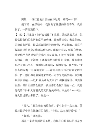 突然，一抹红色的身影站在不远处，那是……谁？
   倒下后，在黑暗中，我闻到了熟悉的浓郁香气，我听
到了，一阵清脆铃声。
【 133 】月儿篇（如何忘记你 TT 童鞋，虽然我的文虐，但
我觉得我们的生活态度不能虐呀。我始终深信：若是你的，
无论曲曲折折，最后都会回到你的身旁；不是你的，就算千
般追赶也终是空。缘分这种东西，我的看法是，顺其自然吧。
希望你早点从感情的创伤中恢复过来：）黄小尕童鞋，偶想
跟你说，加了个油！！
         ！！还有依然范特稀 C 童鞋，俺的微薄
和我天涯名字不一样的啊~还有哇，我的爱情，和性别、TP
什么的没有一毛钱的关系……谢谢其他支持我这篇文的朋
友，估计你们都是被骗进来的吧，还以为是搞笑的，谁知越
到后面就越……T_T 真是难为大家了！但我能保证，虽然现
在虐，但后面甜的会很多，就怕你们会腻！还有一点，我觉
得我的年龄和大家看我的文没有关系呀，不是吗？……哇，
好久没说那么多话了，跑走~）


  “月儿，
     ”郡主坐在梳妆台前，手中拿着一支玉簪，笑
着对镜子中站在她身后的我道，
             “你说，这玉簪好看吗？”
  “好看。
     ”我忙道。
   那是一支翡绿通透的玉簪，和郡主白皙的肤色以及身
 