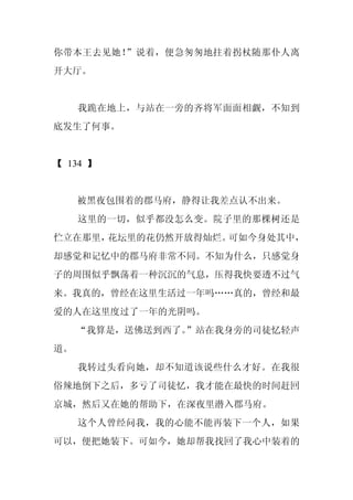 你带本王去见她！”说着，便急匆匆地拄着拐杖随那仆人离
开大厅。


     我跪在地上，与站在一旁的齐将军面面相觑，不知到
底发生了何事。


【 134 】


     被黑夜包围着的郡马府，静得让我差点认不出来。
     这里的一切，似乎都没怎么变。院子里的那棵树还是
伫立在那里，花坛里的花仍然开放得灿烂。可如今身处其中，
却感觉和记忆中的郡马府非常不同。不知为什么，只感觉身
子的周围似乎飘荡着一种沉沉的气息，压得我快要透不过气
来。我真的，曾经在这里生活过一年吗……真的，曾经和最
爱的人在这里度过了一年的光阴吗。
     “我算是，送佛送到西了。
                ”站在我身旁的司徒忆轻声
道。
     我转过头看向她，却不知道该说些什么才好。在我很
俗辣地倒下之后，多亏了司徒忆，我才能在最快的时间赶回
京城，然后又在她的帮助下，在深夜里潜入郡马府。
     这个人曾经问我，我的心能不能再装下一个人，如果
可以，便把她装下。可如今，她却帮我找回了我心中装着的
 