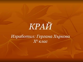 КРАЙ Изработил: Гергана Хъркова  X б   клас 