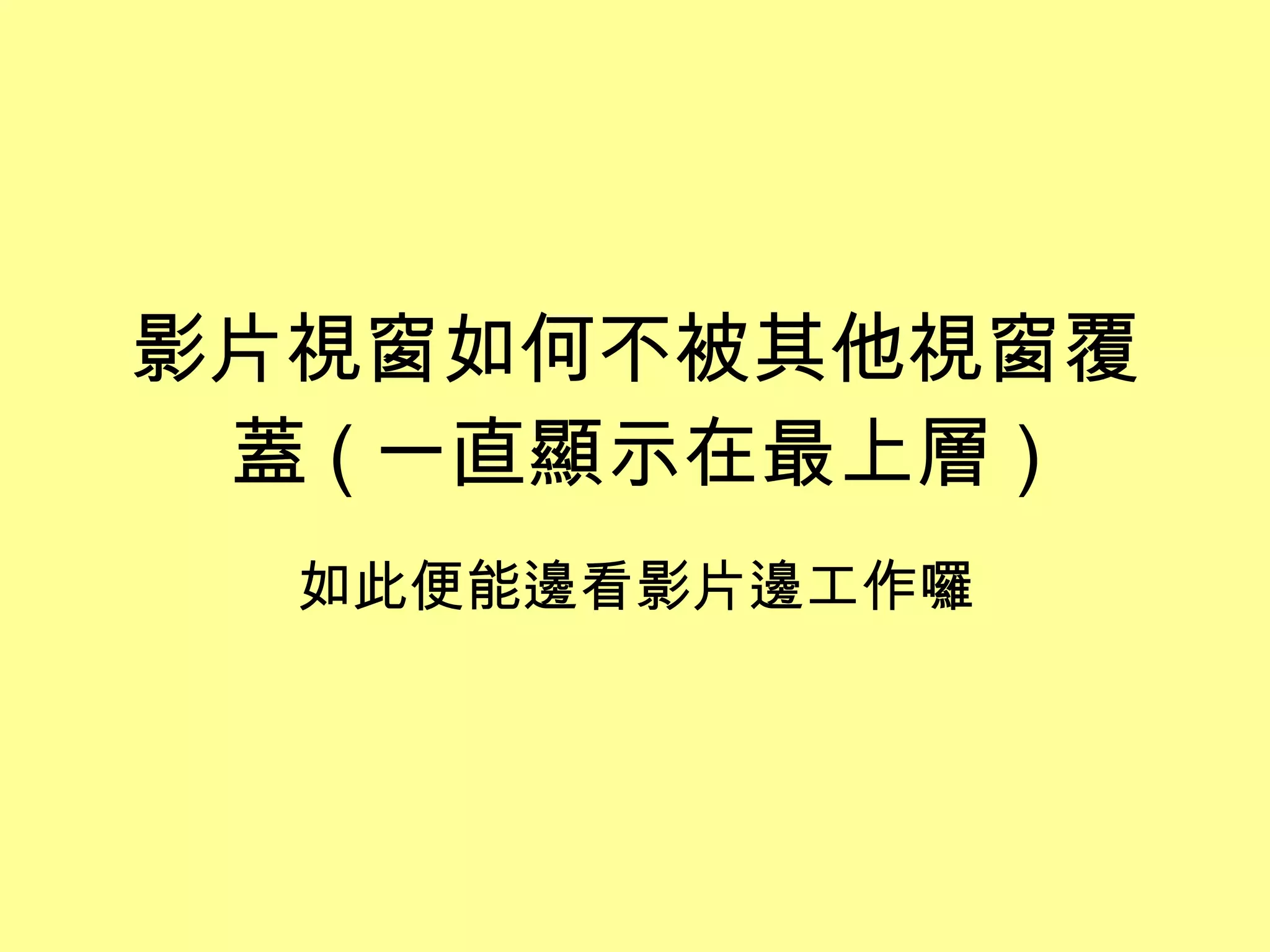 影片視窗如何不被其他視窗覆蓋 ( 一直顯示在最上層 ) 如此便能邊看影片邊工作囉 