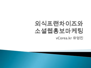 외식프랜차이즈와 소셜웹홍보마케팅 vCorea.kr 유영진 
