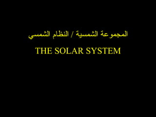 المجموعة الشمسية   /  النظام الشمسي THE SOLAR SYSTEM 