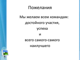 ПожеланияМы желаем всем командам:     достойного участия,      успеха и      всего самого-самого наилучшего