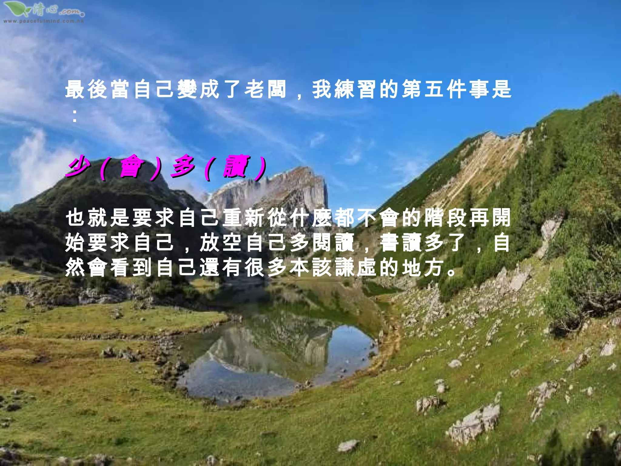 最後當自己變成了老闆，我練習的第五件事是： 少（會）多（讀） 也就是要求自己重新從什麼都不會的階段再開始要求自己，放空自己多閱讀，書讀多了，自然會看到自己還有很多本該謙虛的地方。 