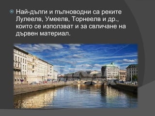 Най-дълги и пълноводни са реките Лулеелв, Умеелв, Торнеелв и др., които се използват и за свличане на дървен материал. 