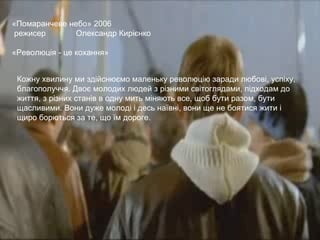 Кожну хвилину ми здійснюємо маленьку революцію заради любові, успіху, благополуччя. Двоє молодих людей з різними світоглядами, підходам до життя, з різних станів в одну мить міняють все, щоб бути разом, бути щасливими. Вони дуже молоді і десь наївні, вони ще не боятися жити і щиро борються за те, що їм дороге.  «Помаранчеве небо» 2006 режисер Олександр Кирієнко «Революція - це кохання» 