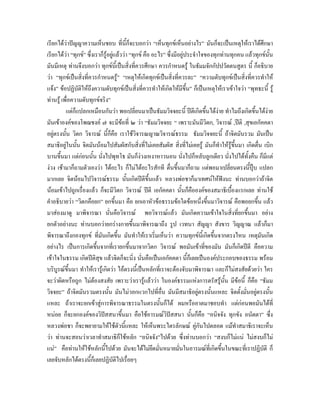 เรียกไดวาปญญาความเห็นชอบ ที่นี้ก็จะบอกวา “เห็นทุกขเห็นอยางไร” มันก็จะเปนเหตุใหเราไดศึกษา
เรียกไดวา “ทุกข” ซึ่งเราก็รูอยูแลววา “ทุกข คือ อะไร” ซึ่งมีอยูประจําใจของทุกทานทุกคน แลวทุกขนั้น
มันมีเหตุ ทานจึงบอกวา ทุกขนี้เปนสิ่งที่ควรศึกษา ควรกําหนดรู ในธัมมจักกัปปวัตตนสูตร นี้ ก็อธิบาย
วา “ทุกขเปนสิ่งที่ควรกําหนดรู” “เหตุใหเกิดทุกขเปนสิ่งที่ควรละ” “ความดับทุกขเปนสิ่งที่ควรทําให
                                     
แจง” ขอปฏิบัติใหถึงความดับทุกขเปนสิ่งที่ควรทําใหเกิดใหมีขน” ก็เปนเหตุใหเราเขาใจวา “พุทธะนี้ รู
                                                                        ึ้
ทานรู เพื่อความดับทุกขจริง”
          แตก็แปลกเหมือนกันวา พอเปลี่ยนมาเปนธัมมวิจจยะนี้ ปตีเกิดขึ้นไดงาย ทําไมถึงเกิดขึ้นไดงาย
                                                                                     
มันเขาองคของโพฌชงค ๗ จะมีขอที่ ๒ วา “ธัมมวิจจยะ “ เพราะมันมีวิตก, วิจารณ ,ปติ ,สุขเอกัคคตา
อยูตรงนั้น วิตก วิจารณ นีกคือ เราใชวิจารณญาณวิจารณธรรม ธัมมวิจจยะนี้ ถาจิตมันรวม มันเปน
                                ้็
สมาธิอยูในนัน จิตมันนอมไปสัมผัสกับสิ่งที่ไมเคยสัมผัส สิ่งที่ไมเคยรู มันก็ทําใหรูขึ้นมา เกิดตื่น เบิก
               ้
บานขึ้นมา แตกอนนั้น นั่งไปพุทโธ มันก็งวงเหงาหาวนอน นั่งไปก็หลับลูกเดียว นังไปไดทั้งคืน ก็มีแต
                                                                                         ่
งวง เชามาก็ถามตัวเองวา ไดอะไร ก็ไมไดอะไรสักที ตืนขึ้นมาก็ถาม แตพอมาเปลี่ยนตรงนี้ปุบ แปลก
                                                               ่
มากเลย จิตนอมไปวิจารณธรรม นั้นเกิดปตีขึ้นแลว หลวงพอชาก็มาเทศนใหฟงนะ ทานบอกวาถาจิต
นอมเขาไปถูกเรื่องแลว ก็จะมีวิตก วิจารณ ปตี เอกัคคตา นั้นก็คือองคของสมาธิเบื้องแรกเลย ทานใช
คําอธิบายวา “วิตกคือยก” ยกขึ้นมา คือ ยกเอาหัวขอธรรมขอใดขอหนึ่งขึ้นมาวิจารณ คือพอยกขึน แลว     ้
มาสองมาดู มาพิจารณา นั่นคือวิจารณ พอวิจารณแลว มันเกิดความเขาใจในสิ่งที่ยกขึ้นมา อยาง
ยกตัวอยางนะ ทานบอกวายกรางกายขึ้นมาพิจารณาถึง รูป เวทนา สัญญา สังขาร วิญญาณ แลวก็มา
พิจารณาถึงกองทุกข ที่มันเกิดขึ้น มันทําใหเราเริ่มเห็นวา ความทุกขนเี้ กิดขึ้นจากตรงไหน เหตุมนเกิด  ั
อยางไร เปนการเกิดขึ้นจากที่เรายกขึนมาจากวิตก วิจารณ พอมันเขาที่ของมัน มันก็เกิดปตี คือความ
                                            ้
เขาใจในธรรม เกิดปติสุข แลวจิตก็จะนิ่ง นั่นคือเปนเอกัคคตา นี้ก็เลยเปนองคประกอบของธรรม พรอม
บริบูรณขึ้นมา ทําใหเรารูเกิดวา ไอตรงนี้เปนหลักที่เราจะตองจับมาพิจารณา และก็ไมสงสัยดวยวา ใคร
จะวาผิดหรือถูก ไมตองสงสัย เพราะวาเรารูแลววา ในองคธรรมแหงการตรัสรูนั้น มีขอนี้ ก็คือ “ธัมม
วิจจยะ” ถาจิตมันรวมตรงนัน มันไมวอกแวกไปที่อื่น มันมีสมาธิอยูตรงนั้นแหละ จิตตั้งมั่นอยูตรงนั้น
                                 ้
แหละ ถาเราจะยกเขาสูการพิจารณาธรรมในตรงนั้นก็ได ผมหรืออาตมาชอบทํา แตกอนพอมันไดที่
หนอย ก็จะยกองคของวิปสสนาขึ้นมา คือใชอารมณวปสสนา นั้นก็คือ “อนิจจัง ทุกขัง อนัตตา” ซึ่ง
                                                            ิ
หลวงพอชา ก็จะพยายามใหใชตัวนีแหละ ใหเห็นพระไตรลักษณ คูกันไปตลอด แมทําสมาธิเราจะเห็น
                                          ้                                 
วา ทานจะสอนวาเวลาทําสมาธิก็ใชหลัก “อนิจจัง”ไปดวย ซึ่งทานบอกวา “สงบก็ไมแน ไมสงบก็ไม
แน” คือทานใหใชหลักนี้ไปดวย มันจะไดไมยดมั่นหมายมั่นในอารมณที่เกิดขึ้นในขณะที่เราปฏิบัติ ก็
                                                       ึ
เลยจับหลักไดตรงนี้ก็เลยปฏิบัติไปเรื่อยๆ
 