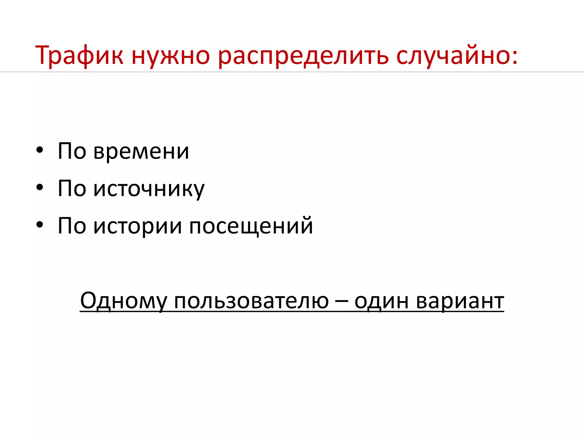 Трафик нужно распределить случайно:По времениПо источникуПо истории посещенийОдному пользователю – один вариант