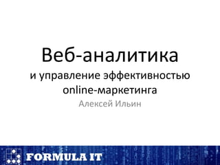 Веб-аналитика и управление эффективностью online-маркетинга Алексей Ильин 