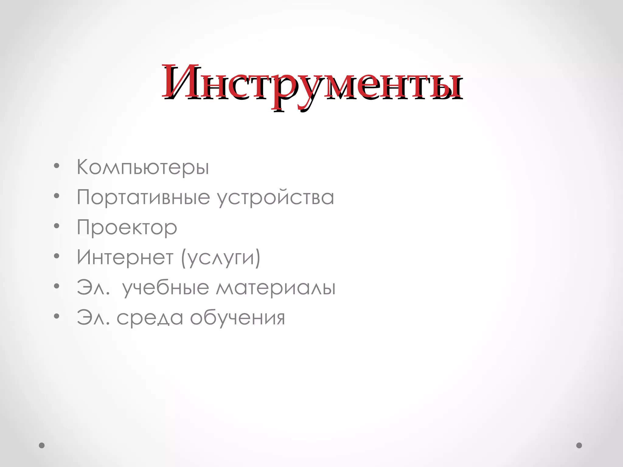Инструменты Компьютеры Портативные устройства Проектор Интернет   (услуги) Эл.  учебные материалы Эл. среда обучения 