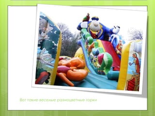 Хорошая погода поднимает настроениеВот такие веселые разноцветные горки