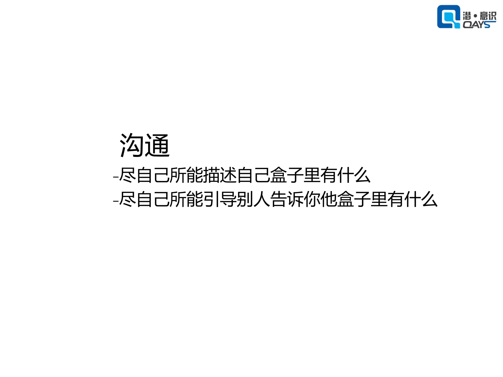 沟通
₋尽自己所能描述自己盒子里有什么
₋尽自己所能引导别人告诉你他盒子里有什么
 