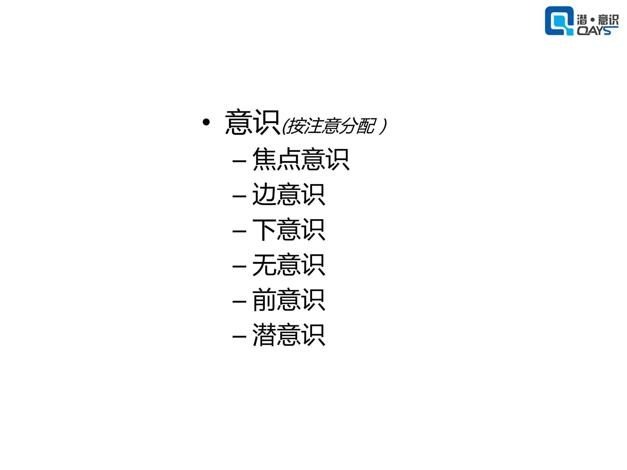 • 意识(按注意分配）
 – 焦点意识
 – 边意识
 – 下意识
 – 无意识
 – 前意识
 – 潜意识
 
